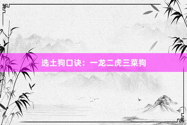 选土狗口诀：一龙二虎三菜狗
